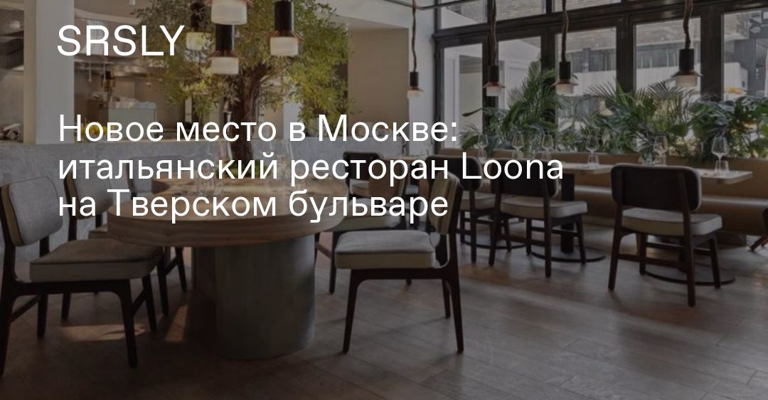 Loona тверской бул 24 стр 1 фото Новое место в Москве: итальянский ресторан Loona на Тверском бульваре SRSLY.RU