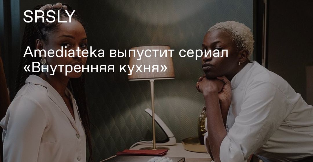 Amediateka Выпустит Сериал «Внутренняя Кухня» | | SRSLY.RU